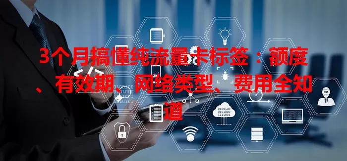 3个月搞懂纯流量卡标签：额度、有效期、网络类型、费用全知道