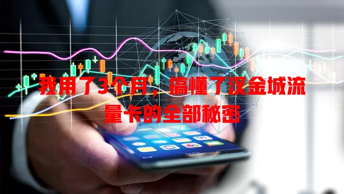我用了3个月，搞懂了汉金城流量卡的全部秘密