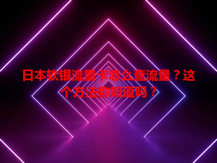 日本软银流量卡怎么查流量？这个方法你知道吗？
