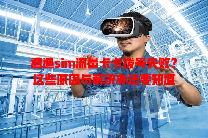 遭遇sim流量卡卡拨号失败？这些原因与解决办法要知道