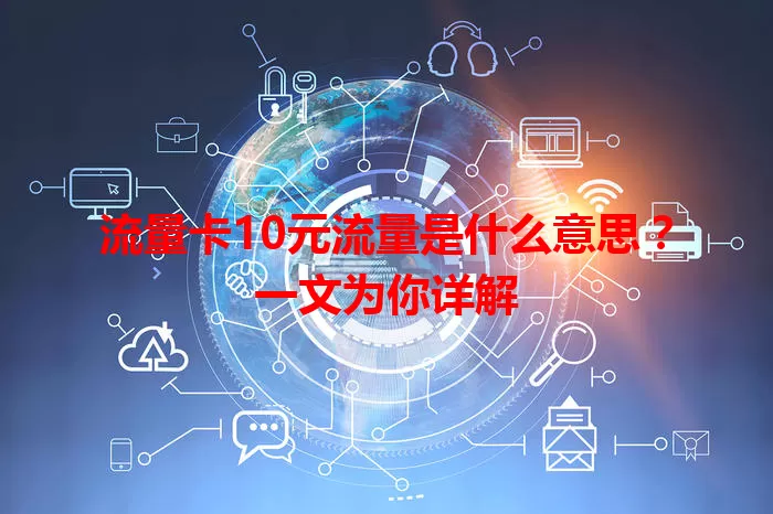 流量卡10元流量是什么意思？一文为你详解