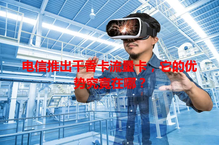 电信推出千香卡流量卡，它的优势究竟在哪？