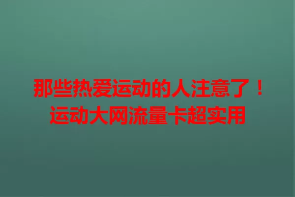 那些热爱运动的人注意了！运动大网流量卡超实用