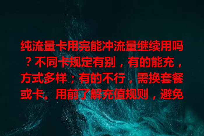 纯流量卡用完能冲流量继续用吗？不同卡规定有别，有的能充，方式多样；有的不行，需换套餐或卡。用前了解充值规则，避免流量不足又无法充值尴尬，畅享网络便利