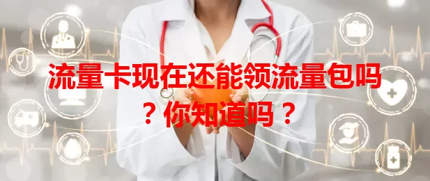 流量卡现在还能领流量包吗？你知道吗？