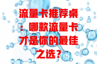 流量卡推荐桌：哪款流量卡才是你的最佳之选？