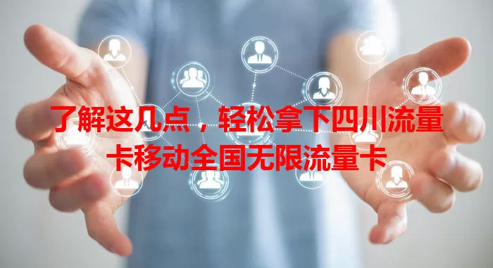 了解这几点，轻松拿下四川流量卡移动全国无限流量卡