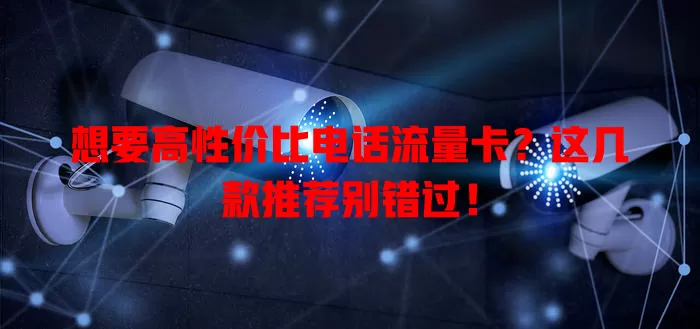 想要高性价比电话流量卡？这几款推荐别错过！