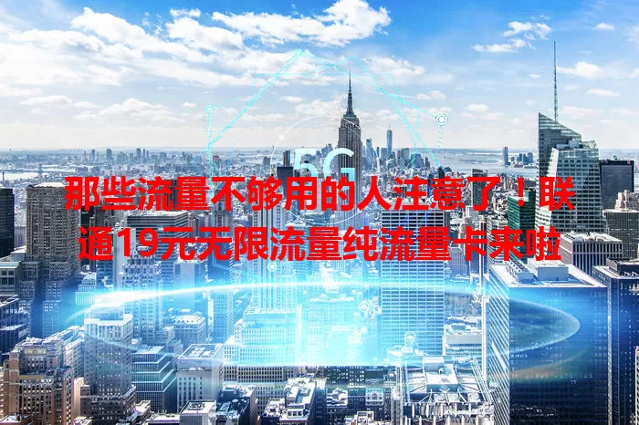 那些流量不够用的人注意了！联通19元无限流量纯流量卡来啦