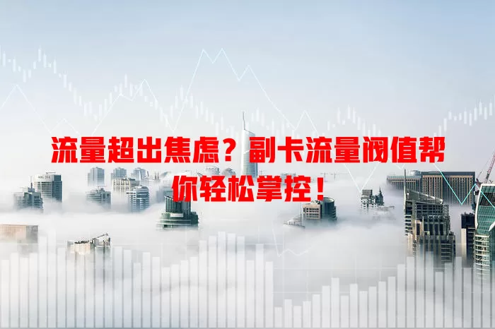 流量超出焦虑？副卡流量阀值帮你轻松掌控！