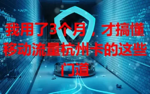 我用了3个月，才搞懂移动流量杭州卡的这些门道