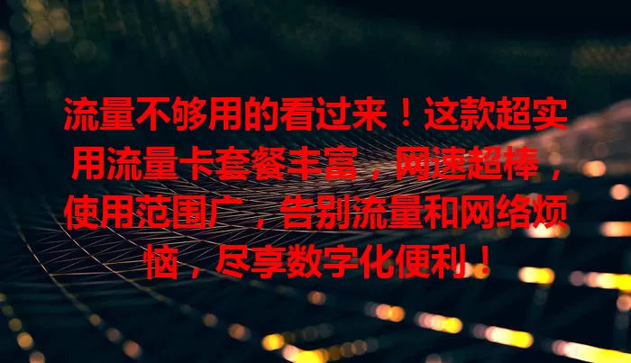 流量不够用的看过来！这款超实用流量卡套餐丰富，网速超棒，使用范围广，告别流量和网络烦恼，尽享数字化便利！