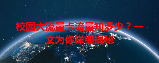 校园大流量卡流量知多少？一文为你详细揭秘