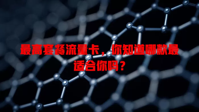 最高套餐流量卡，你知道哪款最适合你吗？