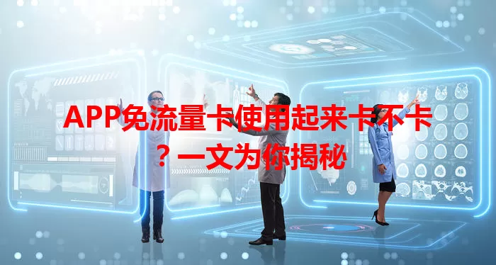 APP免流量卡使用起来卡不卡？一文为你揭秘