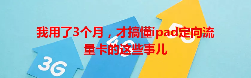 我用了3个月，才搞懂ipad定向流量卡的这些事儿