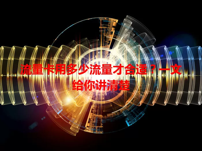 流量卡用多少流量才合适？一文给你讲清楚