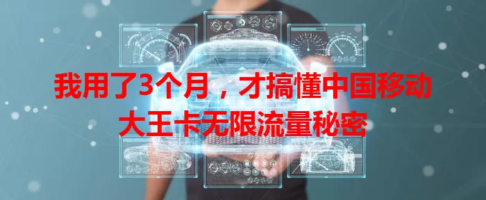 我用了3个月，才搞懂中国移动大王卡无限流量秘密