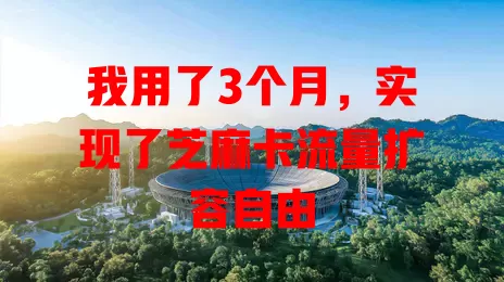 我用了3个月，实现了芝麻卡流量扩容自由