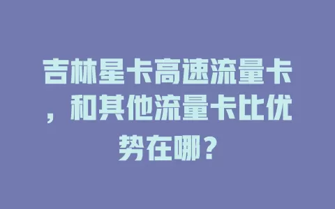 吉林星卡高速流量卡，和其他流量卡比优势在哪？