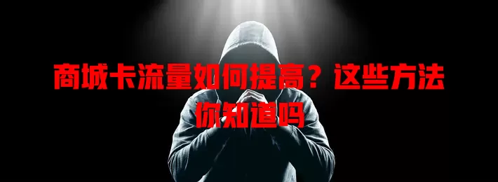 商城卡流量如何提高？这些方法你知道吗