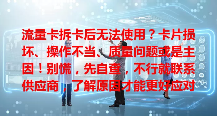 流量卡拆卡后无法使用？卡片损坏、操作不当、质量问题或是主因！别慌，先自查，不行就联系供应商，了解原因才能更好应对保障使用