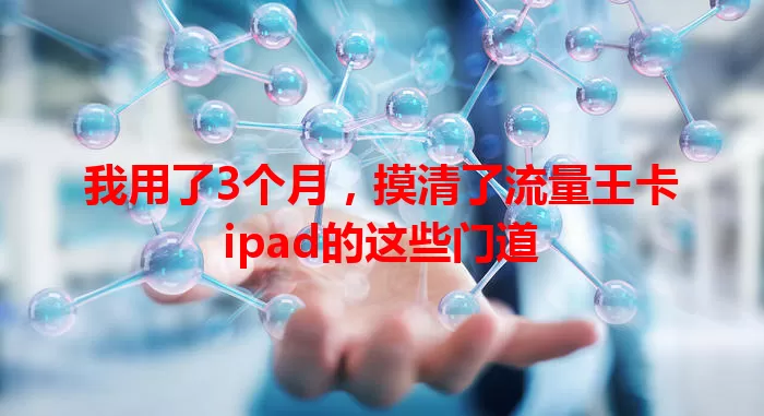 我用了3个月，摸清了流量王卡ipad的这些门道