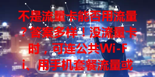 不是流量卡能否用流量？答案多样！没流量卡时，可连公共Wi-Fi、用手机套餐流量或借助物联网网络，灵活运用网络资源满足上网需求
