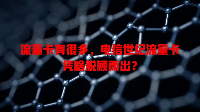 流量卡有很多，电信世纪流量卡凭啥脱颖而出？