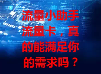流量小助手流量卡，真的能满足你的需求吗？