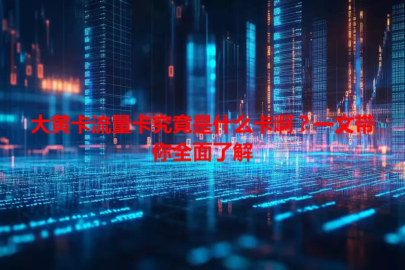 大黄卡流量卡究竟是什么卡啊？一文带你全面了解