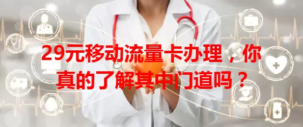 29元移动流量卡办理，你真的了解其中门道吗？