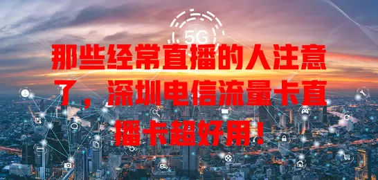 那些经常直播的人注意了，深圳电信流量卡直播卡超好用！