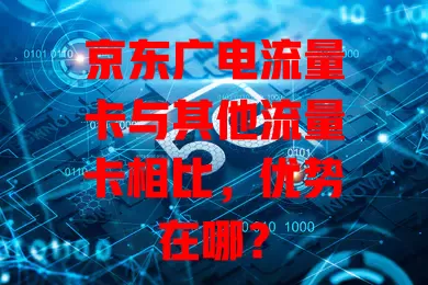 京东广电流量卡与其他流量卡相比，优势在哪？