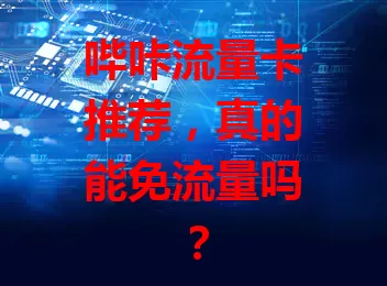 哔咔流量卡推荐，真的能免流量吗？