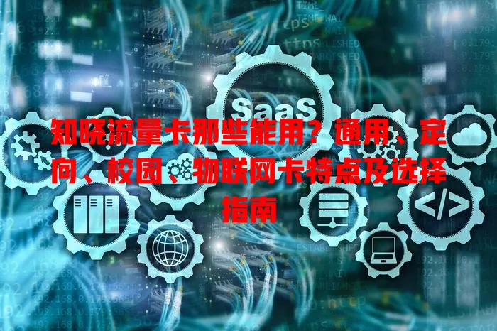 知晓流量卡那些能用？通用、定向、校园、物联网卡特点及选择指南
