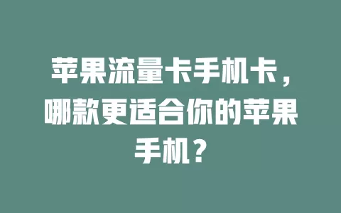 苹果流量卡手机卡，哪款更适合你的苹果手机？