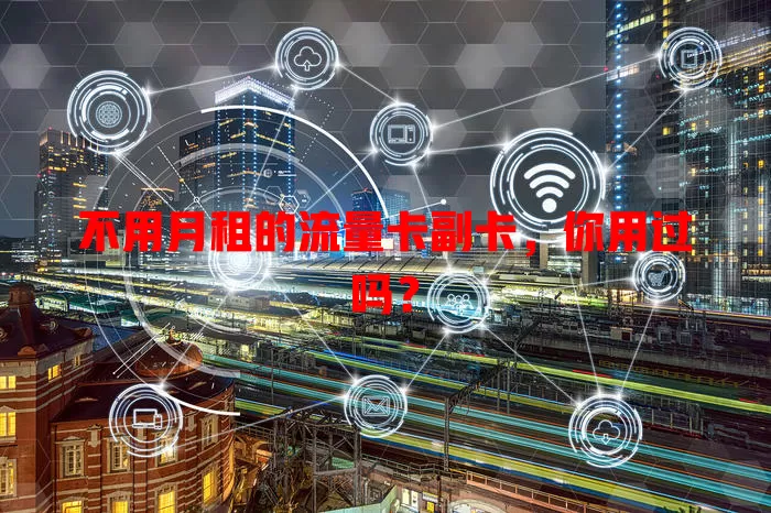 不用月租的流量卡副卡，你用过吗？
