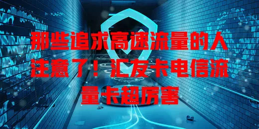 那些追求高速流量的人注意了！汇友卡电信流量卡超厉害