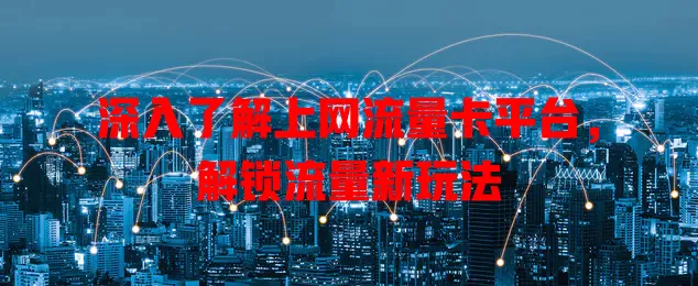 深入了解上网流量卡平台，解锁流量新玩法