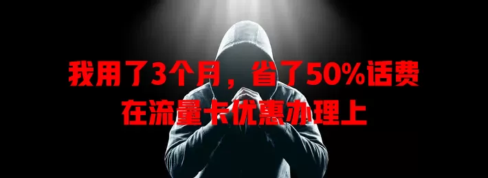 我用了3个月，省了50%话费在流量卡优惠办理上