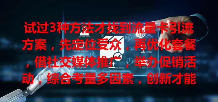 试过3种方法才找到流量卡引流方案，先定位受众，再优化套餐，借社交媒体推广，举办促销活动，综合考量多因素，创新才能吸引更多流量提升价值