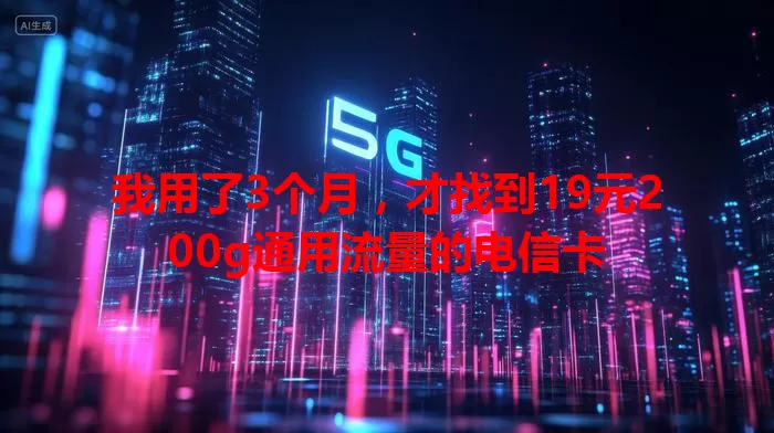 我用了3个月，才找到19元200g通用流量的电信卡