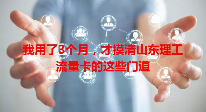 我用了3个月，才摸清山东理工流量卡的这些门道