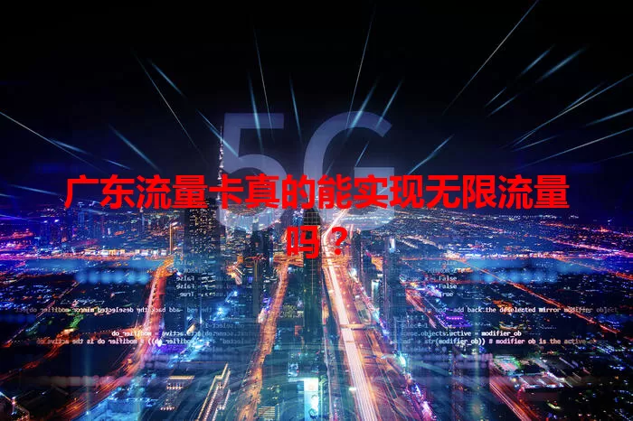 广东流量卡真的能实现无限流量吗？