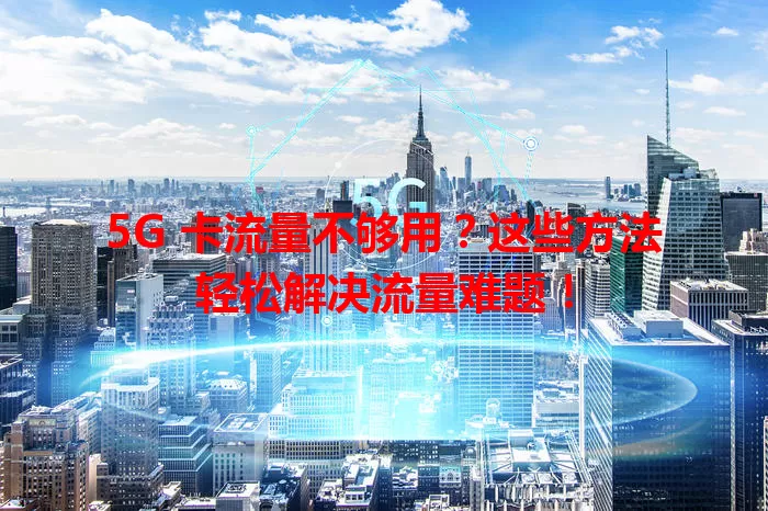 5G 卡流量不够用？这些方法轻松解决流量难题！