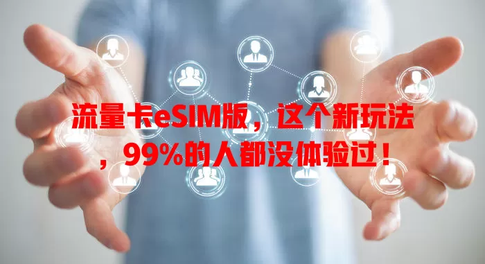 流量卡eSIM版，这个新玩法，99%的人都没体验过！