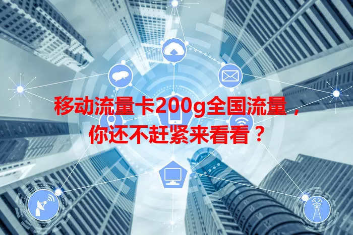 移动流量卡200g全国流量，你还不赶紧来看看？