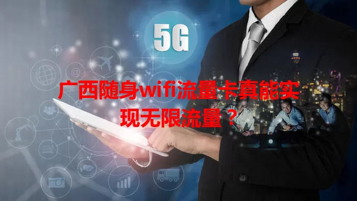 广西随身wifi流量卡真能实现无限流量？