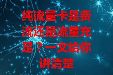 纯流量卡是费流还是流量充足？一文给你讲清楚